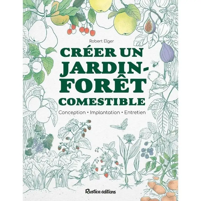 Créer un jardin-forêt comestible : conception, implantation, entretien